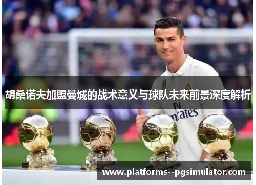 胡桑诺夫加盟曼城的战术意义与球队未来前景深度解析