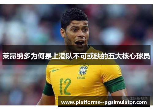 莱昂纳多为何是上港队不可或缺的五大核心球员