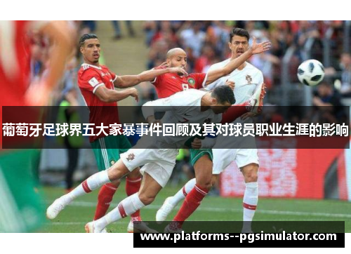 葡萄牙足球界五大家暴事件回顾及其对球员职业生涯的影响