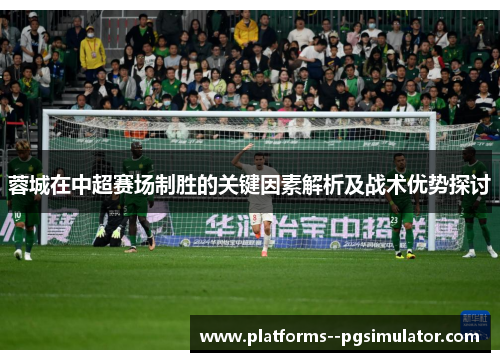 蓉城在中超赛场制胜的关键因素解析及战术优势探讨