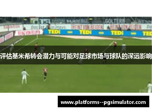 评估基米希转会潜力与可能对足球市场与球队的深远影响