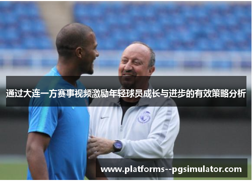 通过大连一方赛事视频激励年轻球员成长与进步的有效策略分析