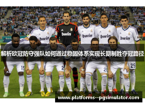 解析欧冠防守强队如何通过稳固体系实现长期制胜夺冠路径