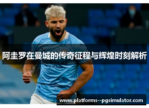 阿圭罗在曼城的传奇征程与辉煌时刻解析