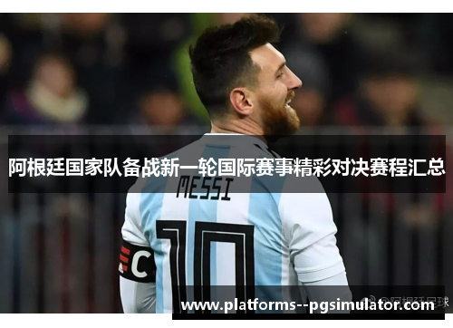 阿根廷国家队备战新一轮国际赛事精彩对决赛程汇总
