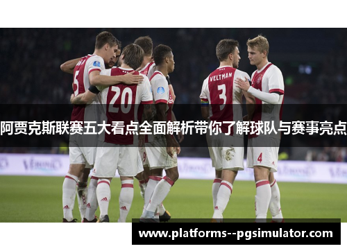 阿贾克斯联赛五大看点全面解析带你了解球队与赛事亮点