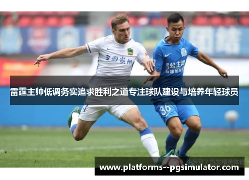 雷霆主帅低调务实追求胜利之道专注球队建设与培养年轻球员