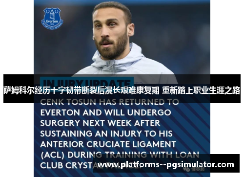 萨姆科尔经历十字韧带断裂后漫长艰难康复期 重新踏上职业生涯之路