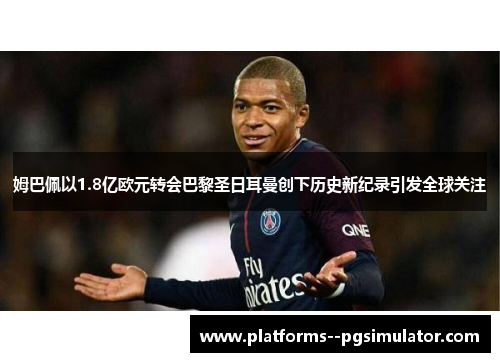姆巴佩以1.8亿欧元转会巴黎圣日耳曼创下历史新纪录引发全球关注