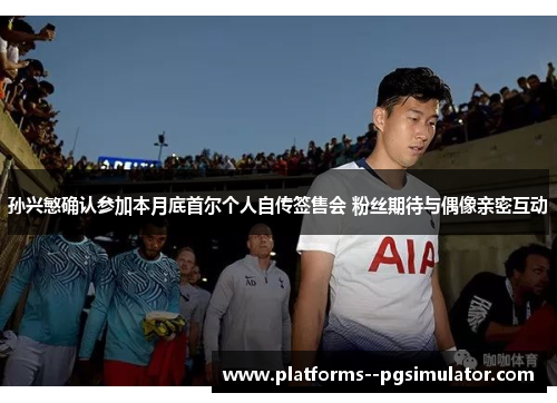 孙兴慜确认参加本月底首尔个人自传签售会 粉丝期待与偶像亲密互动