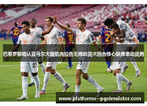 巴塞罗那确认亚马尔大腿肌肉拉伤无缘欧战次回合核心缺席牵动战局