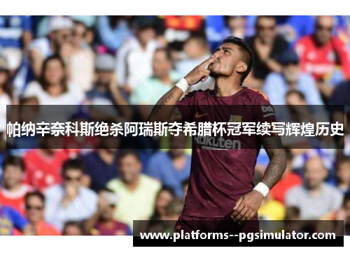 帕纳辛奈科斯绝杀阿瑞斯夺希腊杯冠军续写辉煌历史