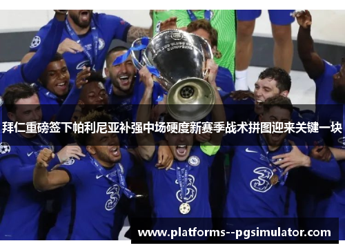 拜仁重磅签下帕利尼亚补强中场硬度新赛季战术拼图迎来关键一块