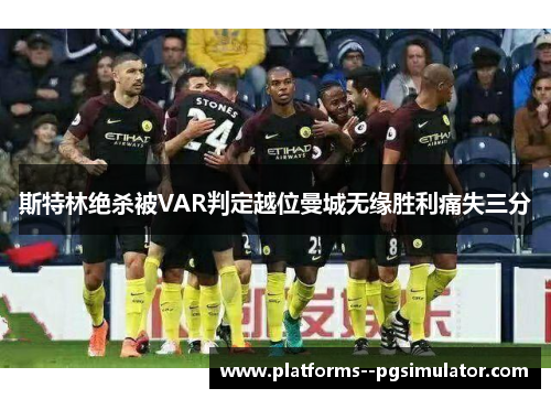 斯特林绝杀被VAR判定越位曼城无缘胜利痛失三分