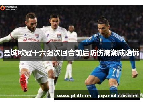 曼城欧冠十六强次回合前后防伤病潮成隐忧