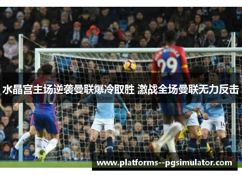 水晶宫主场逆袭曼联爆冷取胜 激战全场曼联无力反击